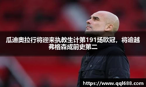 瓜迪奥拉行将迎来执教生计第191场欧冠，将逾越弗格森成前史第二
